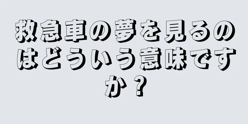 救急車の夢を見るのはどういう意味ですか？