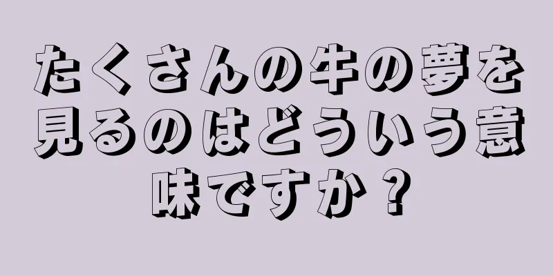 たくさんの牛の夢を見るのはどういう意味ですか？