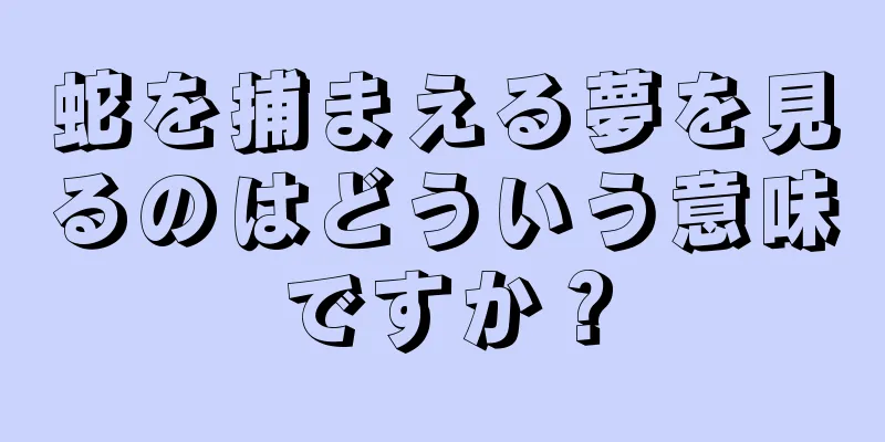 蛇を捕まえる夢を見るのはどういう意味ですか？