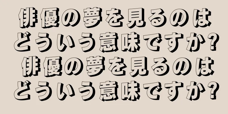 俳優の夢を見るのはどういう意味ですか? 俳優の夢を見るのはどういう意味ですか?