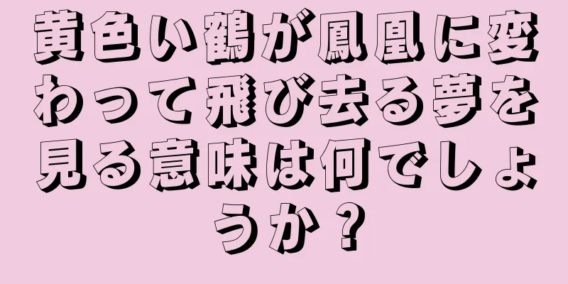 黄色い鶴が鳳凰に変わって飛び去る夢を見る意味は何でしょうか？