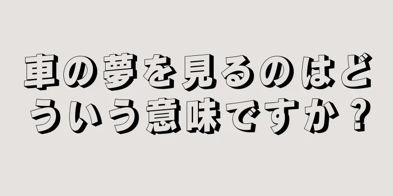 車の夢を見るのはどういう意味ですか？