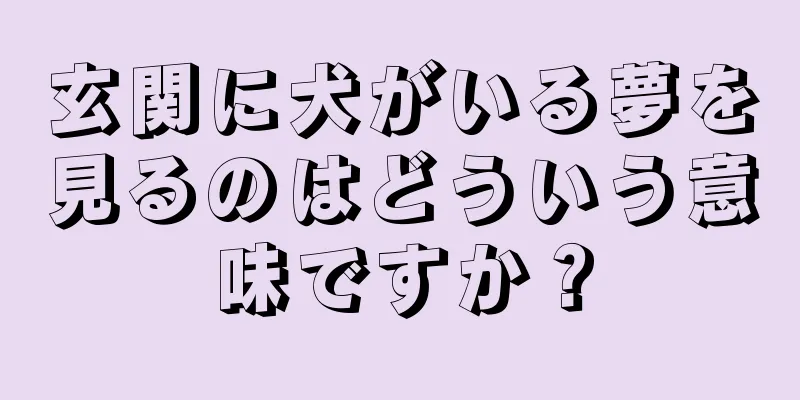 玄関に犬がいる夢を見るのはどういう意味ですか？