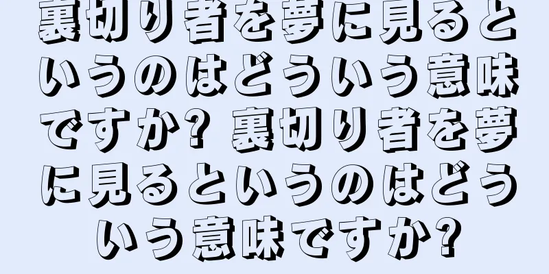 裏切り者を夢に見るというのはどういう意味ですか? 裏切り者を夢に見るというのはどういう意味ですか?