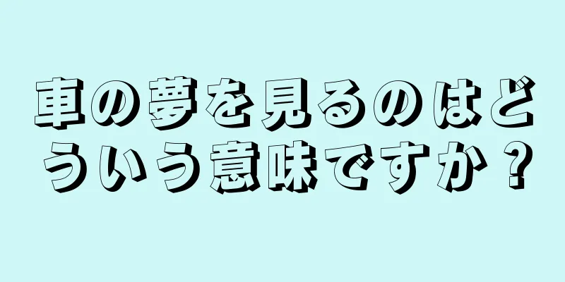 車の夢を見るのはどういう意味ですか？
