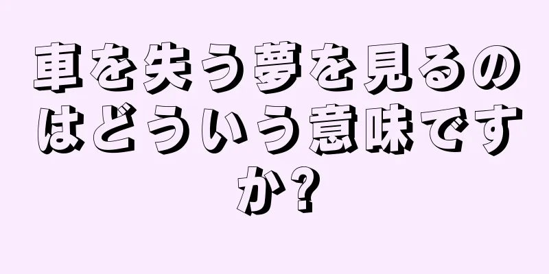 車を失う夢を見るのはどういう意味ですか?