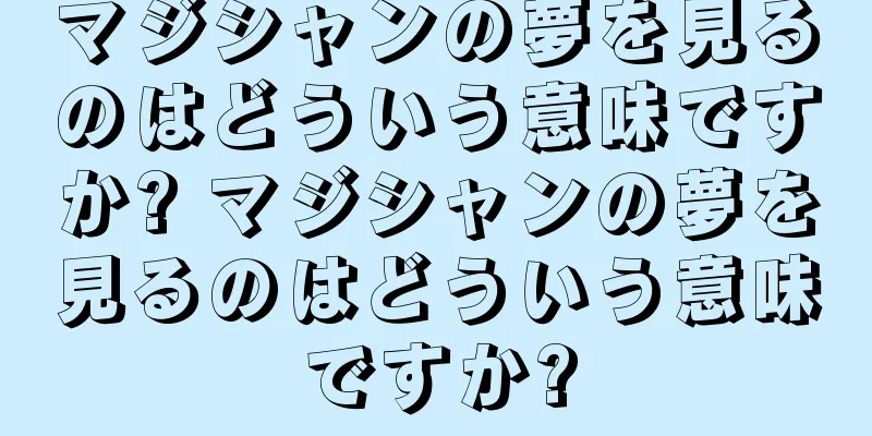 マジシャンの夢を見るのはどういう意味ですか? マジシャンの夢を見るのはどういう意味ですか?