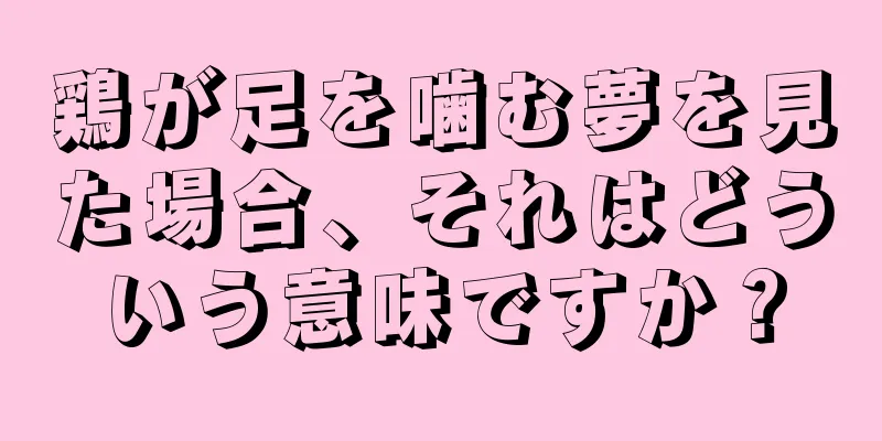 鶏が足を噛む夢を見た場合、それはどういう意味ですか？