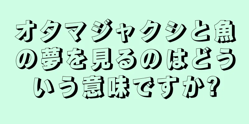 オタマジャクシと魚の夢を見るのはどういう意味ですか?
