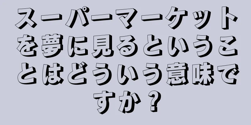 スーパーマーケットを夢に見るということはどういう意味ですか？