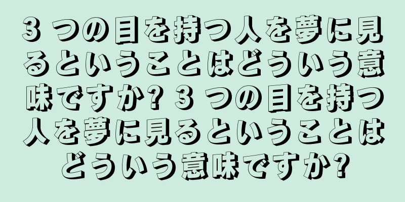 3 つの目を持つ人を夢に見るということはどういう意味ですか? 3 つの目を持つ人を夢に見るということはどういう意味ですか?