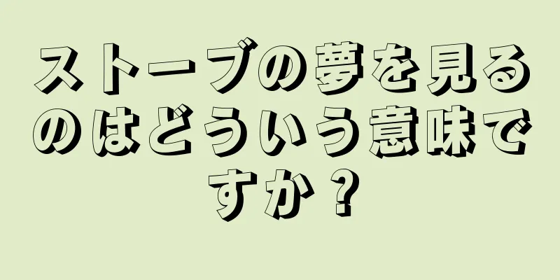 ストーブの夢を見るのはどういう意味ですか？