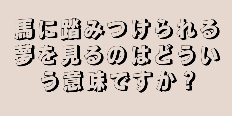 馬に踏みつけられる夢を見るのはどういう意味ですか？