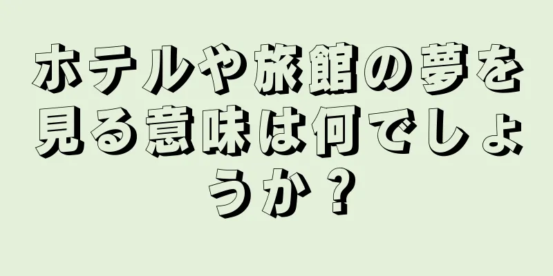ホテルや旅館の夢を見る意味は何でしょうか？
