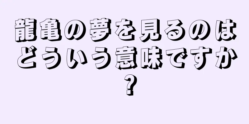 龍亀の夢を見るのはどういう意味ですか？