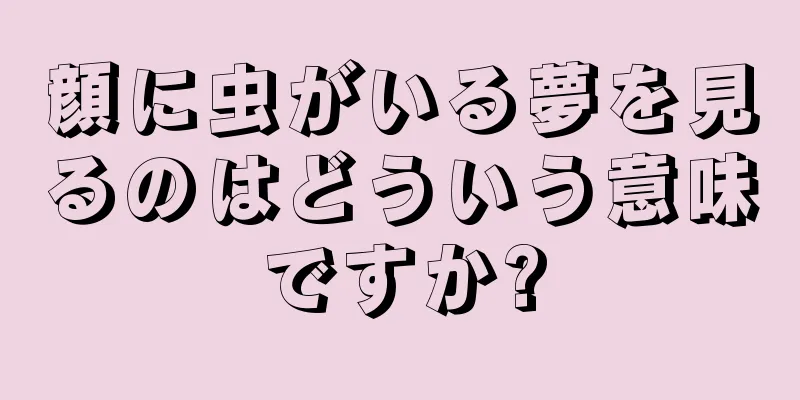 顔に虫がいる夢を見るのはどういう意味ですか?