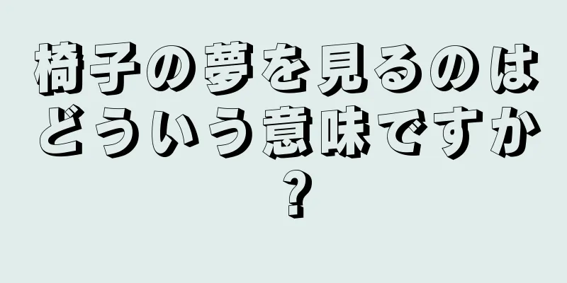 椅子の夢を見るのはどういう意味ですか？