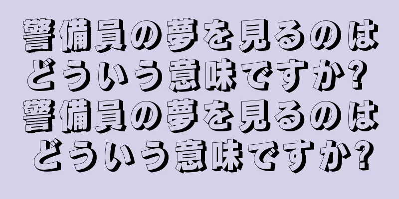 警備員の夢を見るのはどういう意味ですか? 警備員の夢を見るのはどういう意味ですか?