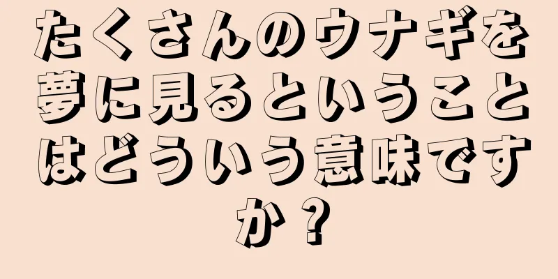 たくさんのウナギを夢に見るということはどういう意味ですか？