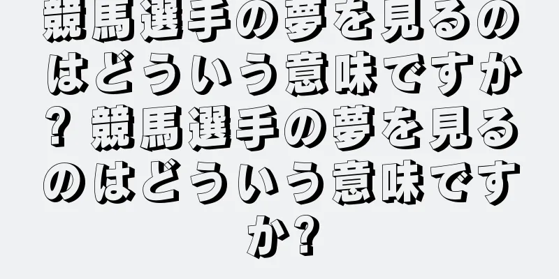 競馬選手の夢を見るのはどういう意味ですか? 競馬選手の夢を見るのはどういう意味ですか?