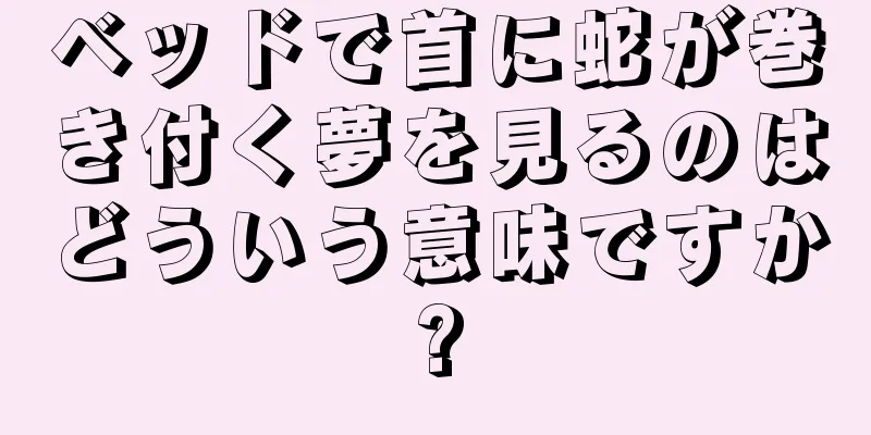 ベッドで首に蛇が巻き付く夢を見るのはどういう意味ですか?
