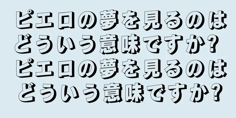 ピエロの夢を見るのはどういう意味ですか? ピエロの夢を見るのはどういう意味ですか?