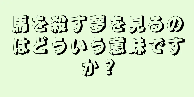 馬を殺す夢を見るのはどういう意味ですか？