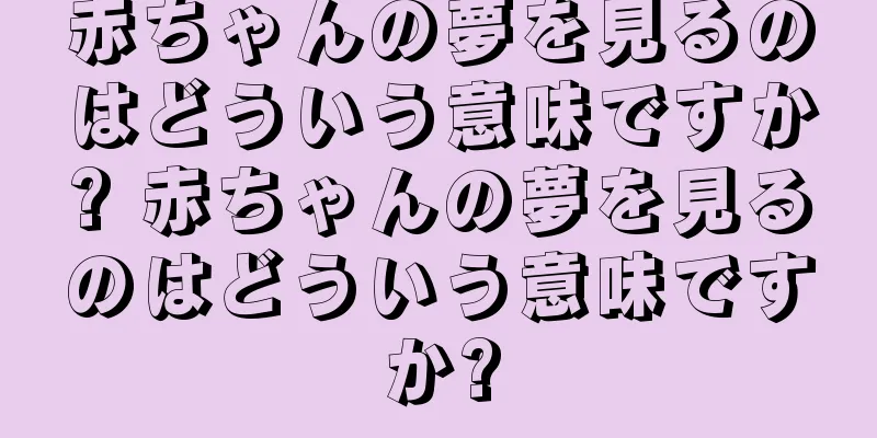 赤ちゃんの夢を見るのはどういう意味ですか? 赤ちゃんの夢を見るのはどういう意味ですか?
