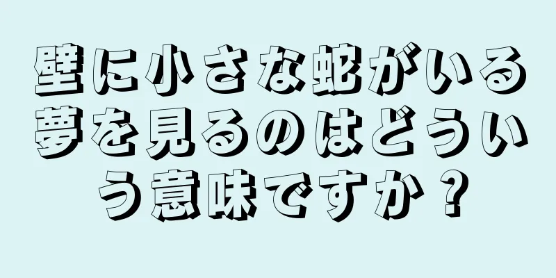 壁に小さな蛇がいる夢を見るのはどういう意味ですか？