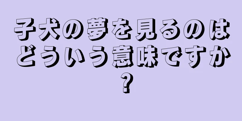 子犬の夢を見るのはどういう意味ですか？
