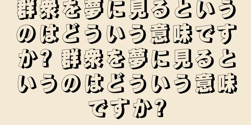 群衆を夢に見るというのはどういう意味ですか? 群衆を夢に見るというのはどういう意味ですか?