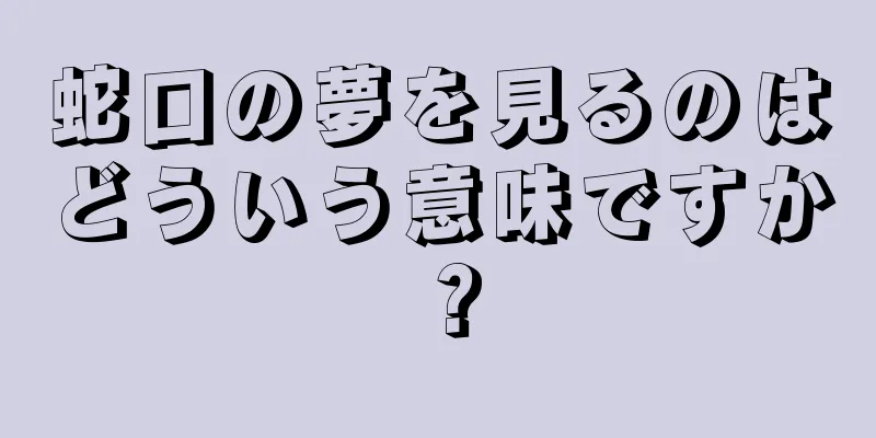 蛇口の夢を見るのはどういう意味ですか？
