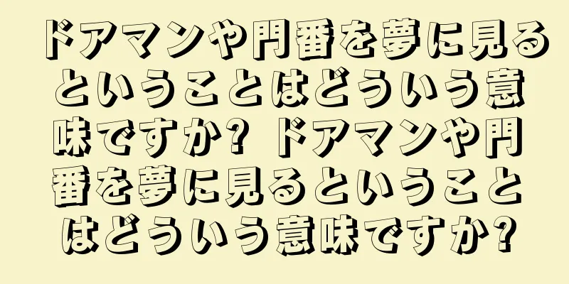ドアマンや門番を夢に見るということはどういう意味ですか? ドアマンや門番を夢に見るということはどういう意味ですか?