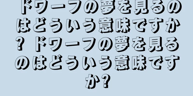 ドワーフの夢を見るのはどういう意味ですか? ドワーフの夢を見るのはどういう意味ですか?