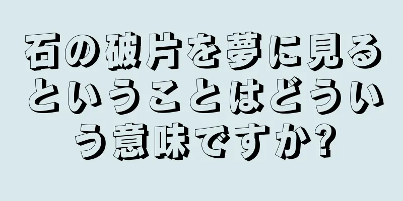 石の破片を夢に見るということはどういう意味ですか?