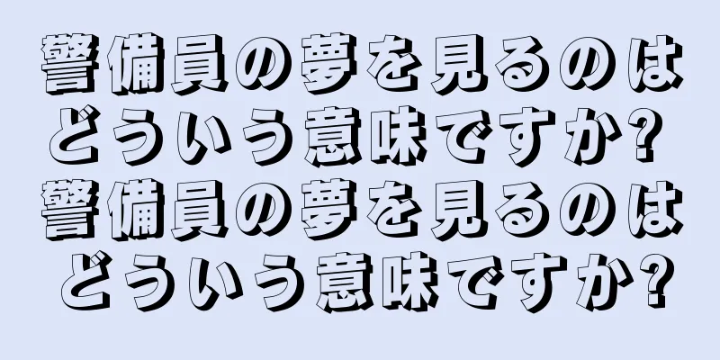 警備員の夢を見るのはどういう意味ですか? 警備員の夢を見るのはどういう意味ですか?