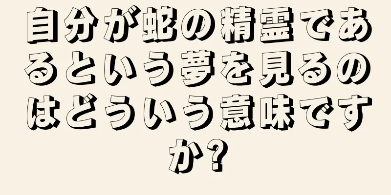 自分が蛇の精霊であるという夢を見るのはどういう意味ですか?