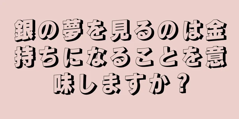 銀の夢を見るのは金持ちになることを意味しますか？
