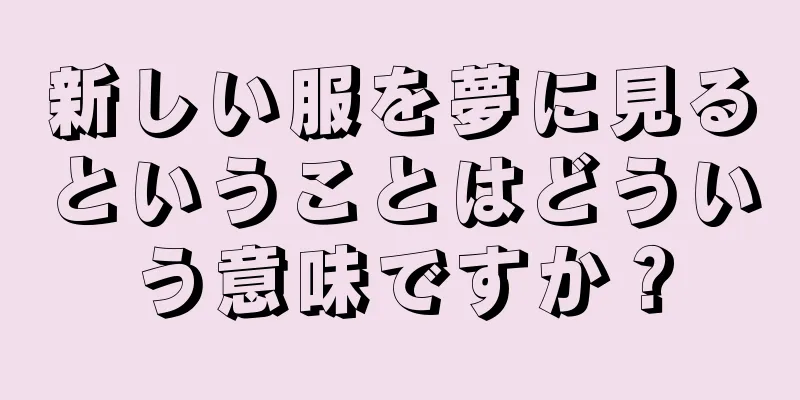 新しい服を夢に見るということはどういう意味ですか？