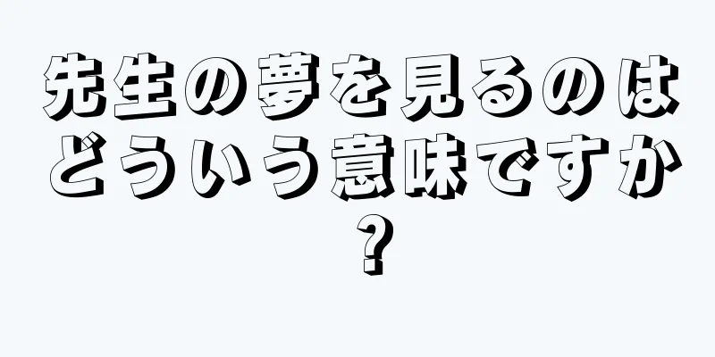 先生の夢を見るのはどういう意味ですか？