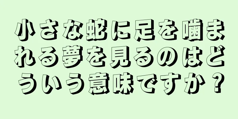 小さな蛇に足を噛まれる夢を見るのはどういう意味ですか？