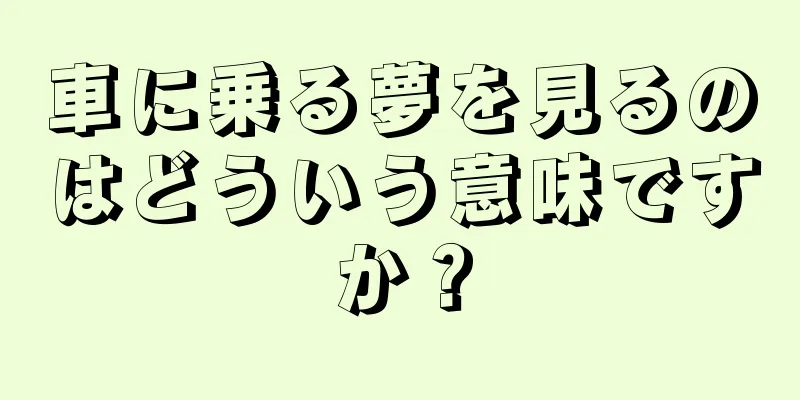 車に乗る夢を見るのはどういう意味ですか？