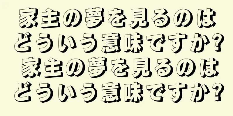 家主の夢を見るのはどういう意味ですか? 家主の夢を見るのはどういう意味ですか?