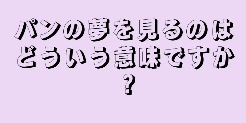 パンの夢を見るのはどういう意味ですか？