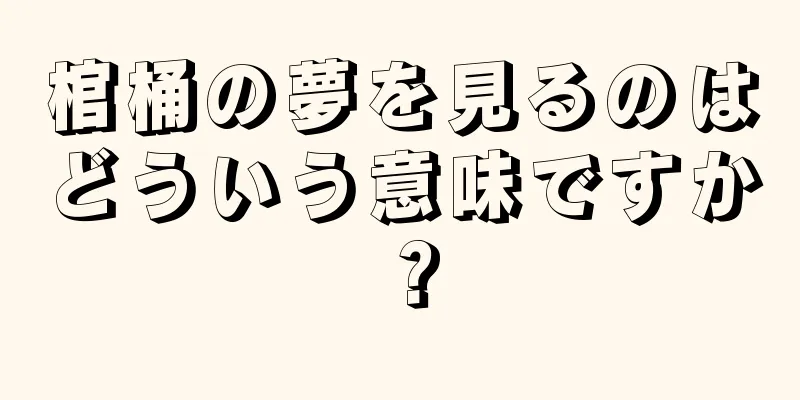 棺桶の夢を見るのはどういう意味ですか？