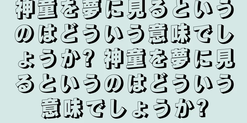 神童を夢に見るというのはどういう意味でしょうか? 神童を夢に見るというのはどういう意味でしょうか?
