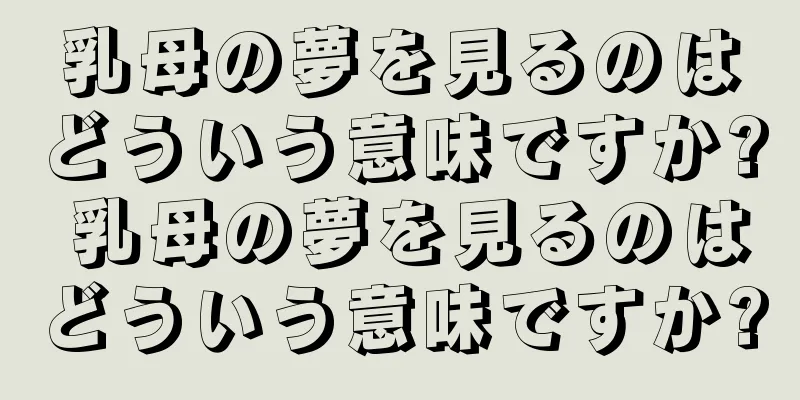 乳母の夢を見るのはどういう意味ですか? 乳母の夢を見るのはどういう意味ですか?