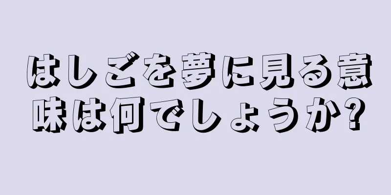 はしごを夢に見る意味は何でしょうか?