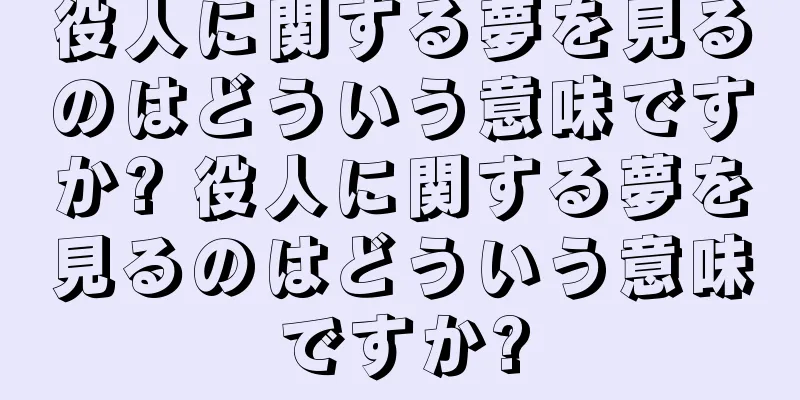 役人に関する夢を見るのはどういう意味ですか? 役人に関する夢を見るのはどういう意味ですか?