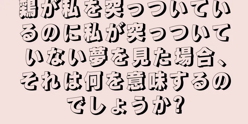 鶏が私を突っついているのに私が突っついていない夢を見た場合、それは何を意味するのでしょうか?